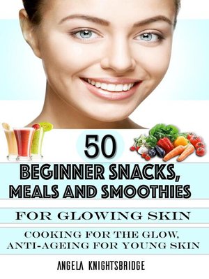 cover image of 50 Beginner Snacks, Meals and Smoothies For Glowing Skin